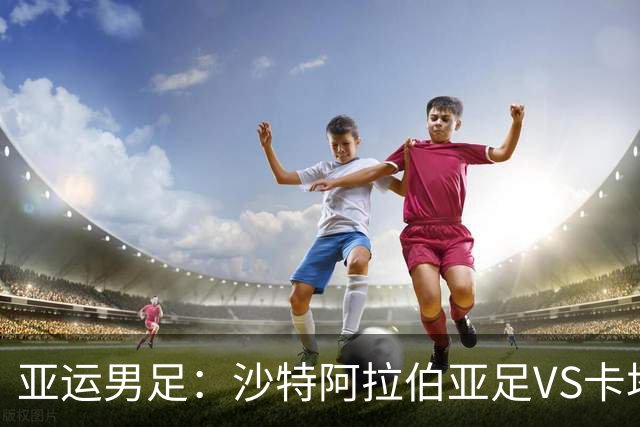 亚运男足：沙特阿拉伯亚足VS卡塔尔亚足 比赛前瞻