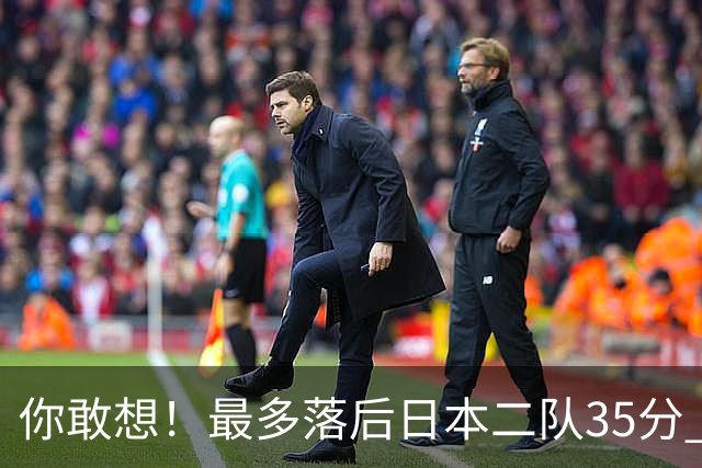 你敢想！最多落后日本二队35分 近10年男篮在干什么